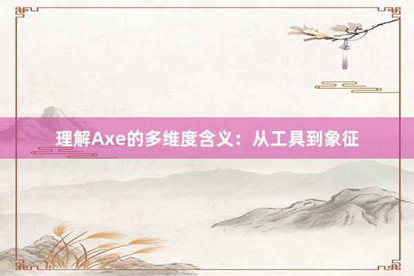 理解Axe的多维度含义：从工具到象征